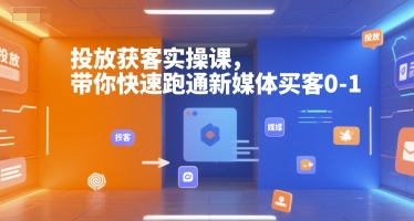 投放获客实操课，带你快速跑通新媒体买客0-1-网亿资源平台