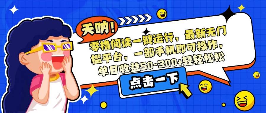 （15338期）零撸阅读一键运行，最新无门槛平台，一部手机即可操作，单日收益50-300…-网亿资源平台