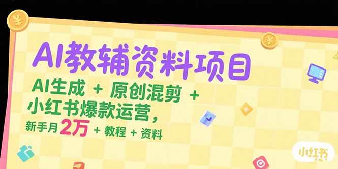（15343期）AI教辅资料项目，AI生成+原创混剪+小红书爆款运营，新手月入2万+教程+资料-网亿资源平台