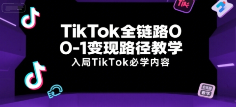 TikTok全链路0-1变现路径教学，入局TikTok必学内容-网亿资源平台