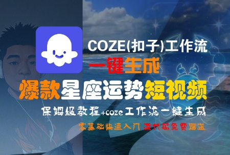 COZE(扣子)工作流一键生成爆款星座运势短视频,保姆级教程,零基础快速入门-邪修侠