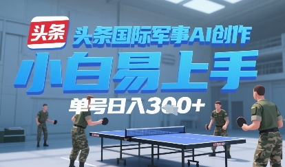 今日头条国际军事AI写作，单号每天轻松3张+-网亿资源平台