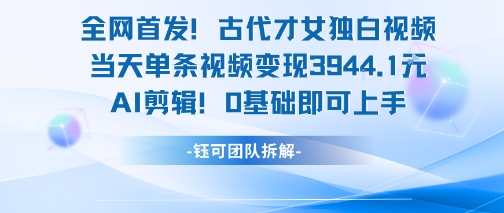 全网首发!古代才女独白视频,当天单条视频变现1k,AI剪辑0基础即可上手-邪修侠 - 演示