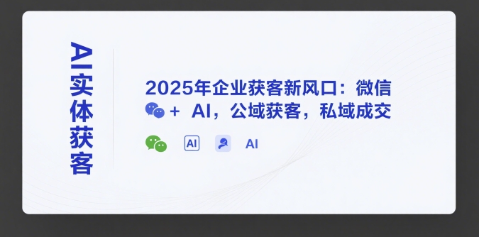 AI实体获客，2025年企业获客新风口：微信+ AI，公域获客，私域成交-网亿资源平台