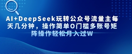 AI+DeepSeek玩转公众号流量主每天几分钟，操作简单0门槛多账号矩阵操作轻松月入过W-网亿资源平台