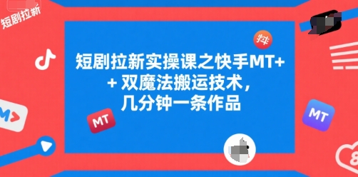 短剧拉新实操课之快手MT+双魔法搬运技术，几分钟一条作品-网亿资源平台