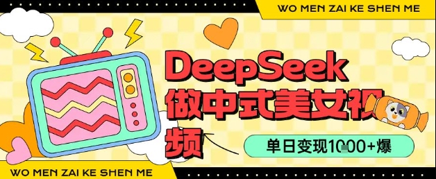 用DeepSeek制作中式美女视频，单日变现1k+，高质量作品引爆流量-网亿资源平台