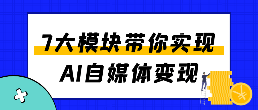 7大模块带你实现AI自媒体变现-网亿资源平台