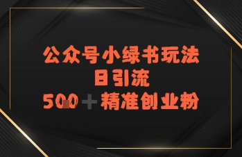 日引流500+精准创业粉，公众号小绿书玩法-网亿资源平台