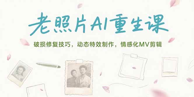 （15367期）老照片AI重生课，破损修复技巧，动态特效制作，情感化MV剪辑-网亿资源平台