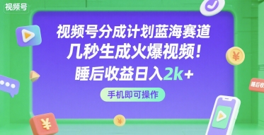 视频号分成计划蓝海赛道，几秒生成火爆视频，睡后收益日入2k+，手机即可操作【揭秘】-网亿资源平台