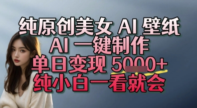 纯原创美女 AI 壁纸玩法，AI 一键制作，单日变现多张，纯小白一看就会-网亿资源平台