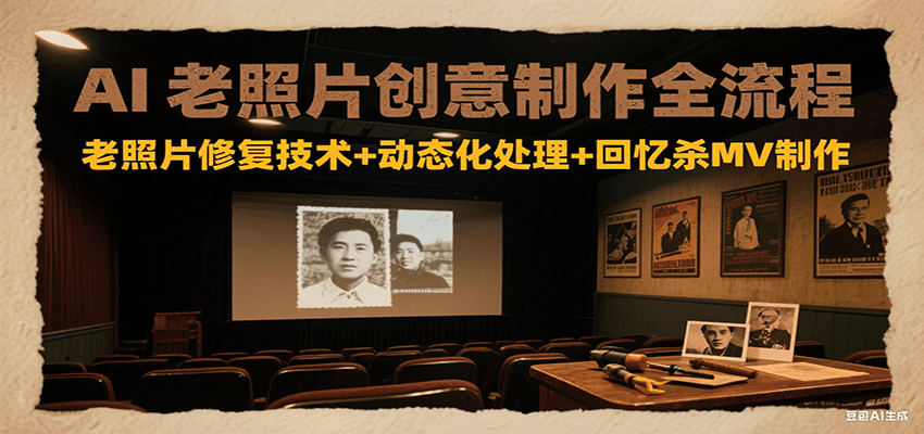 AI老照片创意制作全流程：老照片修复技术+动态化处理+回忆杀MV制作-邪修侠 - 学院