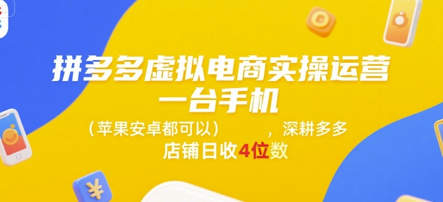 拼多多虚拟电商实操运营，一台手机(苹果安卓都可以)，深耕多多店铺日收4位数-网亿资源平台