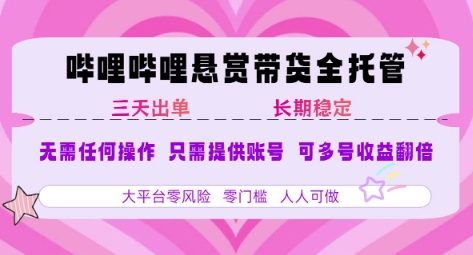 B站悬赏带货全托管，自测稳定，只需提供账号，无需基础，小白宝妈轻松上手，单日稳定3张【揭秘】-网亿资源平台