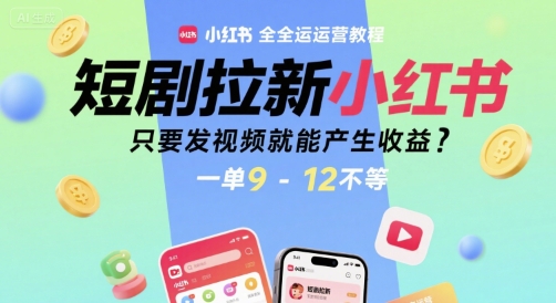 短剧拉新小红书全运营教程，只要发视频就能产生收益，一单9-12不等-网亿资源平台