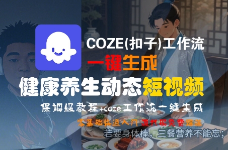 COZE(扣子)工作流一键生成健康养生动态短视频，保姆级教程，零基础快速入门-网亿资源平台
