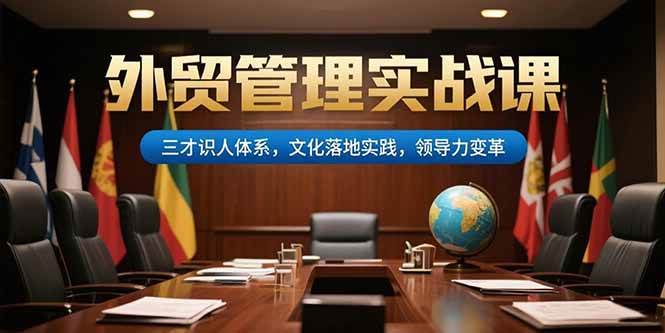 （15380期）外贸管理实战课，三才识人体系，文化落地实践，领导力变革-网亿资源平台