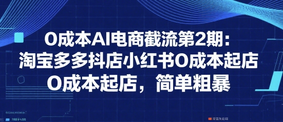 0成本AI电商截流第2期：淘宝多多抖店小红书0成本起店，简单粗暴-网亿资源平台