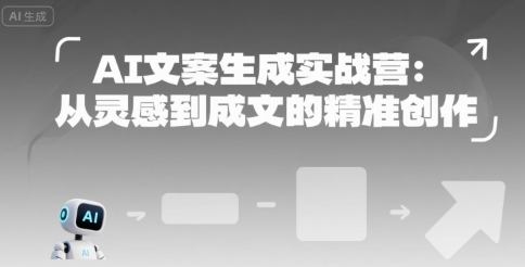 AI文案生成实战营：从灵感到成文的精准创作-网亿资源平台