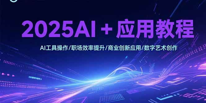 （15378期）2025AI+应用教程，AI工具操作/职场效率提升/商业创新应用/数字艺术创作-网亿资源平台