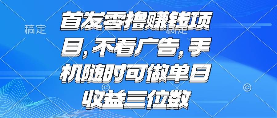 （15388期）零撸赚钱项目 不看广告 手机随时可做 单日收益三位数-网亿资源平台