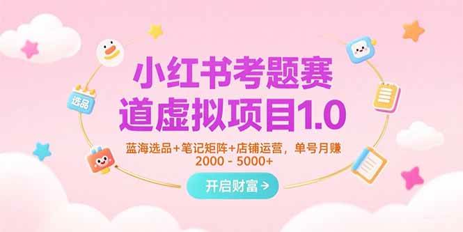 （15398期）小红书考题赛道虚拟项目1.0，蓝海选品+笔记矩阵+店铺运营，单号月赚5000+-网亿资源平台