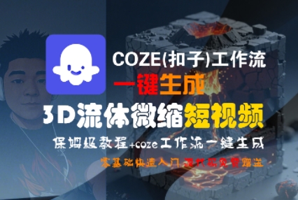 COZE(扣子)工作流一键生成3D流体微缩短视频，保姆级教程，零基础快速入门-网亿资源平台