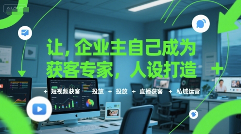 让企业主自己成为获客专家，人设打造+短视频获客+投放+直播获客+私域运营-网亿资源平台