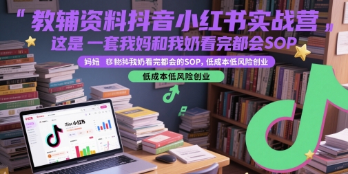 教辅资料抖音小红书实战营，这是一套我妈和我奶看完都会的SOP，低成本低风险创业（更新）-网亿资源平台