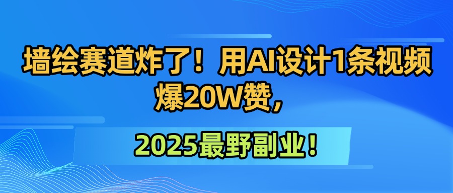 墙绘赛道炸了！用AI设计1条视频爆20W赞，2025最野副业！-网亿资源平台