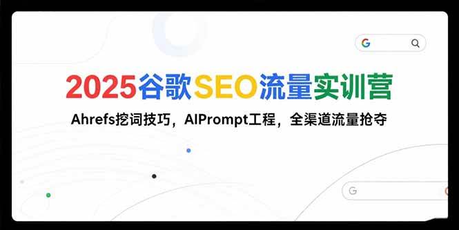 （15411期）2025谷歌SEO流量实训营;，Ahrefs挖词技巧，AIPrompt工程，全渠道流量抢夺-网亿资源平台