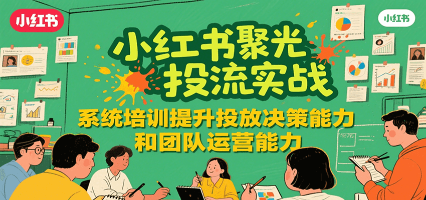 小红书聚光投流实战，系统学习提升投放决策能力和团队运营能力-邪修侠 - 演示