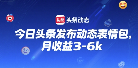 今日头条发布动态表情包，月收益3-6k-网亿资源平台