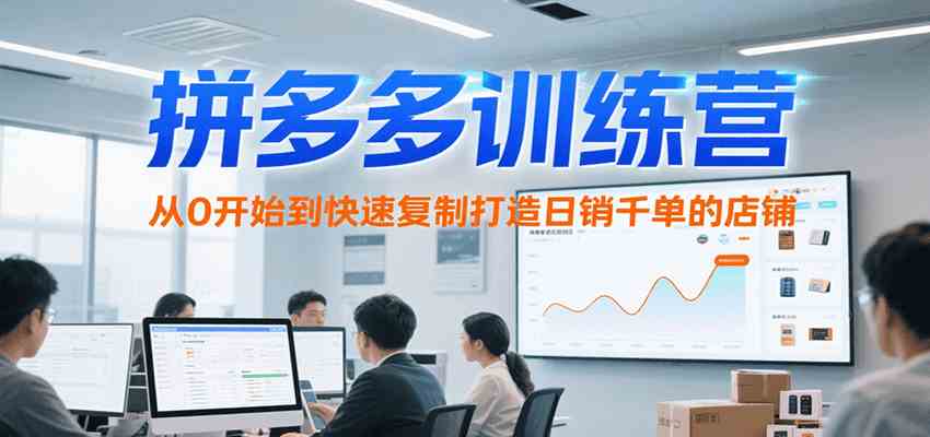 拼多多训练营，从0开始到快速复制打造日销千单的店铺（更新7月）-网亿资源平台