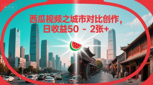 西瓜视频之城市对比创作，日收益50-2张+-网亿资源平台