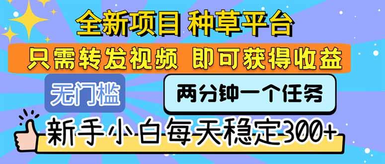 （15413期）全新项目 种草平台 只需要转发任务视频 即可获得收益 新手小白每天300+-网亿资源平台