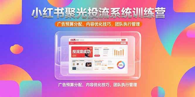 （15407期）小红书聚光投流系统训练营，广告预算分配，内容优化技巧，团队执行管理-网亿资源平台