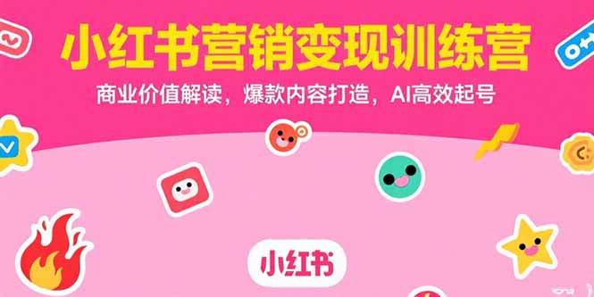 （15409期）小红书营销变现训练营，商业价值解读，爆款内容打造，AI高效起号-网亿资源平台