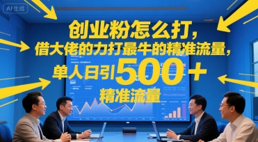 创业粉怎么打，借大佬的力打最牛的精准流量，单人日引500+精准流量-网亿资源平台