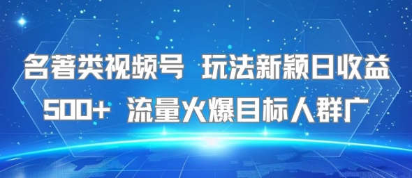 名著类视频号 玩法新颖日收益500+ 流量火爆目标人群广-网亿资源平台