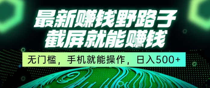 最新野路子截屏就能挣钱，无门槛，手机就能操作，日入5张【揭秘】-网亿资源平台
