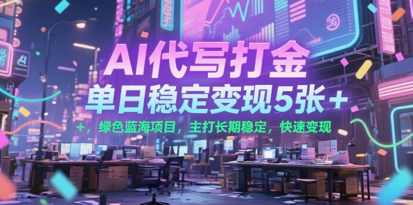 AI代写打金，单日稳定变现5张+，绿色蓝海项目，主打长期稳定，快速变现【揭秘】-邪修侠