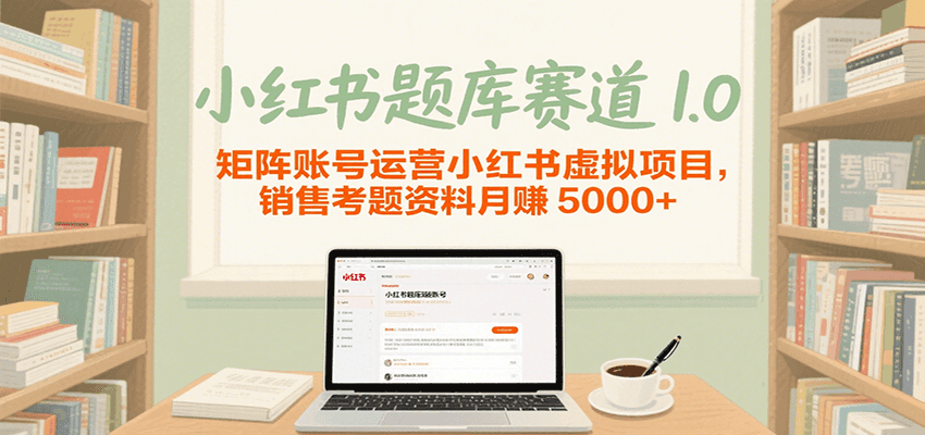 小红书题库赛道1.0，矩阵账号运营小红书虚拟项目，销售行业资格证考题资料月赚5000+-网亿资源平台