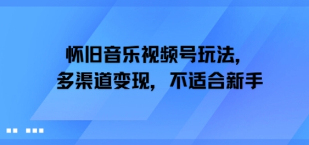 怀旧音乐视频号玩法，多渠道变现，不适合新手-网亿资源平台