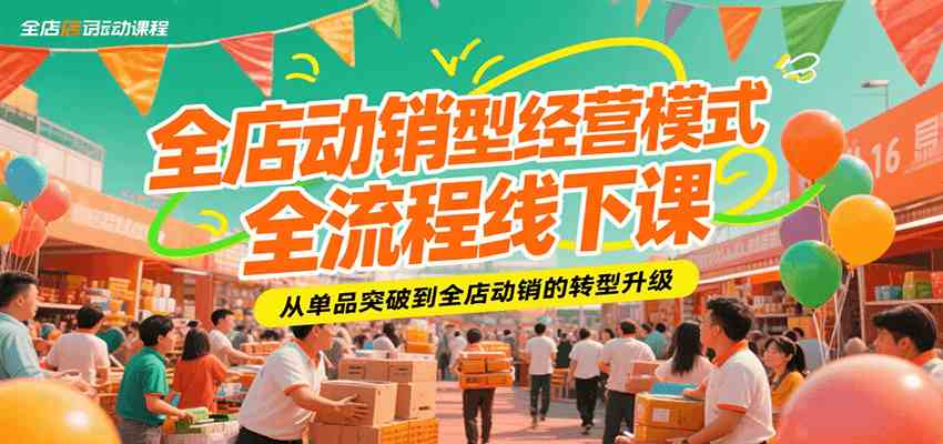 全店动销型经营模式全流程线下课，从单品突破到全店动销的转型升级-网亿资源平台