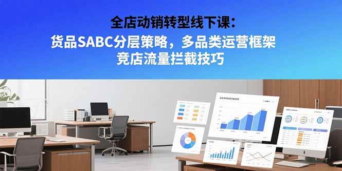 （15419期）全店动销转型线下课：货品SABC分层策略，多品类运营框架 竞店流量拦截技巧-网亿资源平台