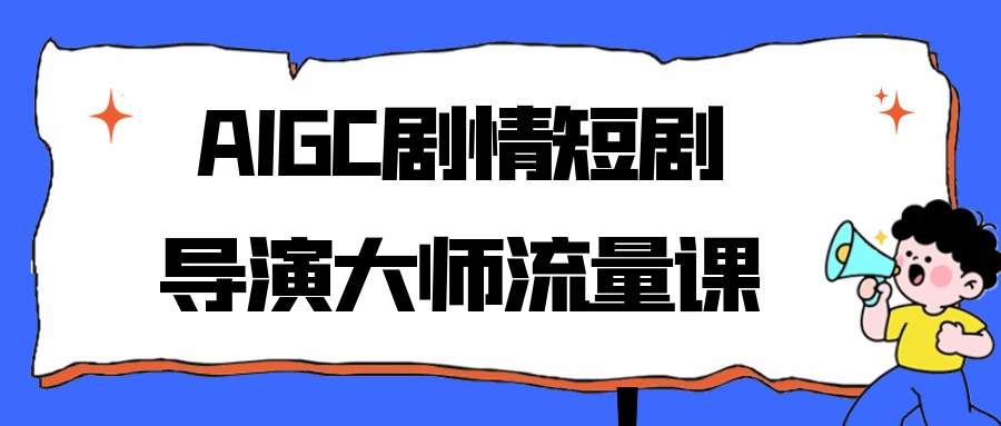AIGC剧情短剧导演大师流量课-网亿资源平台