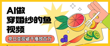 用AI制作穿婚纱的鱼视频，单日变现多张，轻松收割百万播放-网亿资源平台