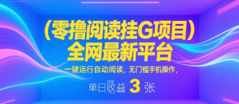 零撸阅读挂G项目，全网最新平台，一键运行自动阅读，无门槛手机操作，单日收益3张【揭秘】-网亿资源平台